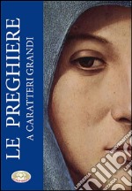 Le preghiere a caratteri grandi. Ediz. a caratteri grandi libro