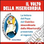 Il volto della misericordia. La lettera del papa per il Giubileo straordinario della Misericordia presentata ai giovani. Ediz. illustrata libro