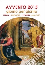 Avvento 2015. Giorno per giorno. Parola, riflessione, preghiera, proposito libro