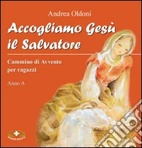 Accogliamo Gesù il Salvatore. Cammino di Avvento per ragazzi. Anno A libro