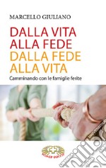 Dalla vita alla fede, dalla fede alla vita. Camminando con le famiglie ferite libro