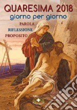 Quaresima 2018. Giorno per giorno. Parola, riflessione, proposito  libro