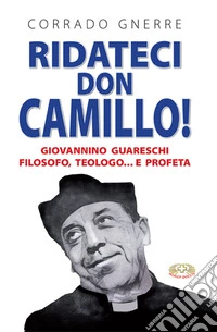 Ridateci don Camillo! Giovannino Guareschi filosofo, teologo e... profeta libro
