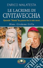 La lacrime di Civitavecchia. Quando «Maria» ha pianto fra le mie mani libro