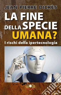 La fine della specie umana. I pericoli della ipertecnologia libro