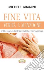 Fine vita. Verità e menzogne. L'illusione dell'autodeterminazione libro