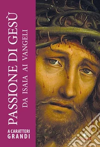 Passione di Gesù. Da Isaia ai Vangeli. Ediz. a caratteri grandi libro