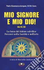 Mio Signore e mio Dio. La forza del dolore salvifico. Percorsi nella santità e nell'arte libro