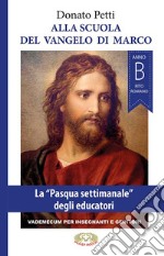 Alla scuola del Vangelo di Marco. La «Pasqua settimanale» degli educatori, anno B, rito romano. Nuova ediz. libro