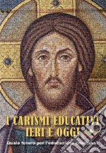 I carismi educativi ieri e oggi. Quale futuro per l'educazione cristiana? libro