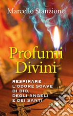 Profumi divini. Respirare l'odore soave di Dio, degli angeli e dei santi libro