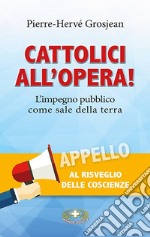 Cattolici all'opera! L'impegno pubblico come sale della terra libro