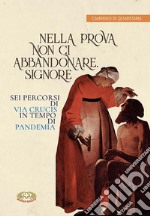 Nella prova non ci abbandonare Signore. Sei percorsi di Via Crucis in tempo di pandemia libro