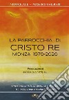 La parrocchia di Cristo Re, Monza 1970-2020. Una storia di fede, di speranze e di carità, tra urbanesimo e secolarizzazione. Ediz. illustrata libro