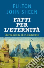 Fatti per l'eternità. Introduzione al cristianesimo libro