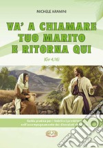 Va a chiamare tuo marito e ritorna qui. . Guida pratica per i fedeli e i presbiteri nell'accompagnamento di divorziati risposati libro