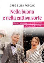 Nella buona e nella cattiva sorte. Guida cattolica per un matrimonio felice per tutta la vita libro