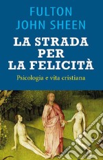 La strada per la felicità. Psicologia e vita cristiana libro