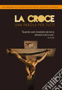 La Croce. Una parola per tutti. Sei percorsi di Via Crucis alla luce di «Evangelii Gaudium». Ediz. a caratteri grandi libro