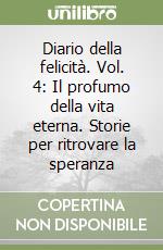 Diario della felicità. Vol. 4: Il profumo della vita eterna. Storie per ritrovare la speranza