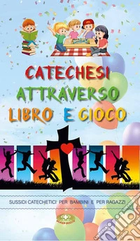 Catechesi attraverso libro e gioco. Sussidi catechetici per bambini e ragazzi libro