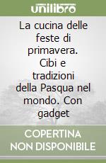 La cucina delle feste di primavera. Cibi e tradizioni della Pasqua nel mondo. Con gadget libro