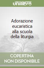 Adorazione eucaristica alla scuola della liturgia libro