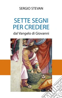 Sette segni per credere. Dal Vangelo di Giovanni
