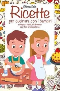 Ricette per cucinare con i bambini. A Pasqua, a Natale, alla domenica e per tutte le feste dell'anno libro