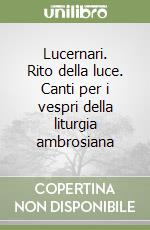 Lucernari. Rito della luce. Canti per i vespri della liturgia ambrosiana libro