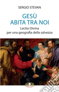 Gesù abita tra noi. Lectio Divina per una geografia della salvezza libro