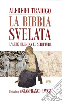 La Bibbia svelata. L'arte illumina le Scritture. Ediz. a colori libro