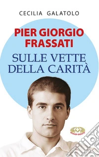 Pier Giorgio Frassati. Sulle vette della carità libro
