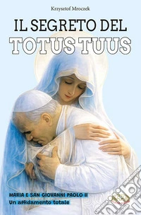 Il segreto del totus tuus. Maria e San Giovanni Paolo II. Un affidamento totale libro