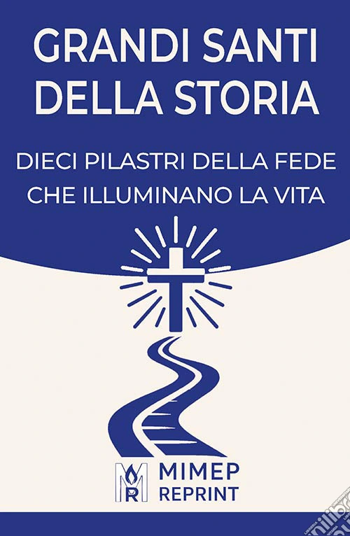Grandi santi della storia. Dieci pilastri della fede che illuminano la vita