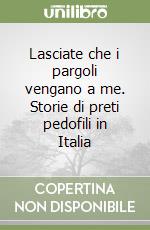 Lasciate che i pargoli vengano a me. Storie di preti pedofili in Italia libro