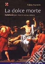 La dolce morte. Eutanasia: per morire senza dolore libro