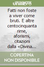 Fatti non foste a viver come bruti. E altre centocinquanta rime, aforismi, citazioni dalla «Divina Commedia» libro