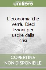 L'economia che verrà. Dieci lezioni per uscire dalla crisi libro