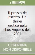 Il prezzo del riscatto. Un thriller erotico nella Los Angeles del 2004 libro