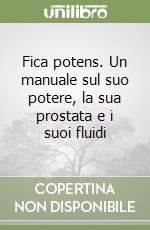 Fica potens. Un manuale sul suo potere, la sua prostata e i suoi fluidi