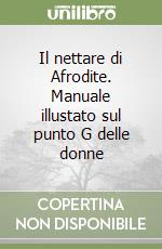 Il nettare di Afrodite. Manuale illustato sul punto G delle donne libro