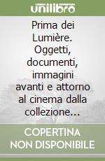 Prima dei Lumière. Oggetti, documenti, immagini avanti e attorno al cinema dalla collezione Carlo Montanaro di Venezia libro