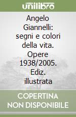 Angelo Giannelli: segni e colori della vita. Opere 1938/2005. Ediz. illustrata