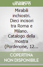 Mirabili inchiostri. Dieci incisori tra Roma e Milano. Catalogo della mostra (Pordenone, 12 settembre-15 novembre 2009) libro