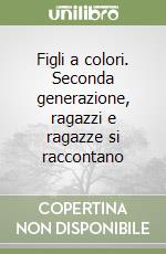 Figli a colori. Seconda generazione, ragazzi e ragazze si raccontano libro