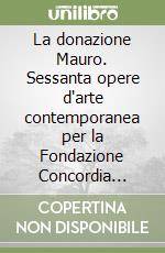 La donazione Mauro. Sessanta opere d'arte contemporanea per la Fondazione Concordia Sette libro