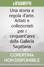 Una storia a regola d'arte. Artisti e collezionisti per i cinquant'anni della Galleria Sagittaria libro