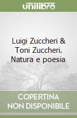 Luigi Zuccheri & Toni Zuccheri. Natura e poesia libro