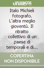 Italo Michieli fotografo. L'altra meglio gioventù. Il ritratto collettivo di un paese di temporali e di primule libro